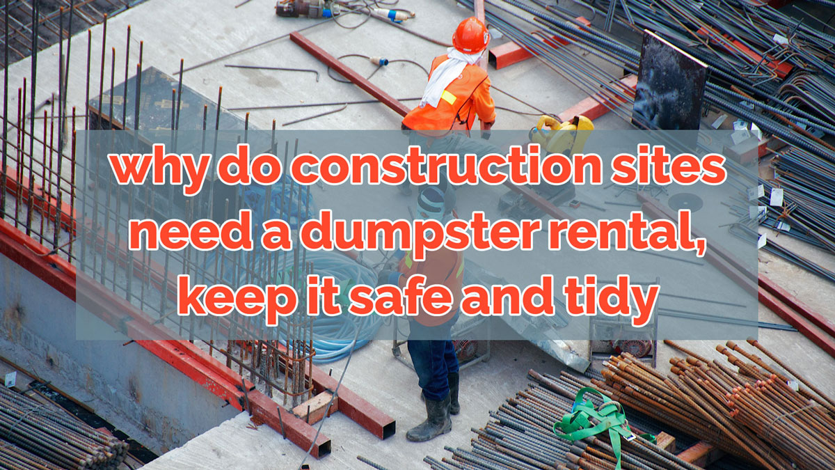 Why Do Construction Sites Need a Dumpster Rental – Keep it Safe and Tidy